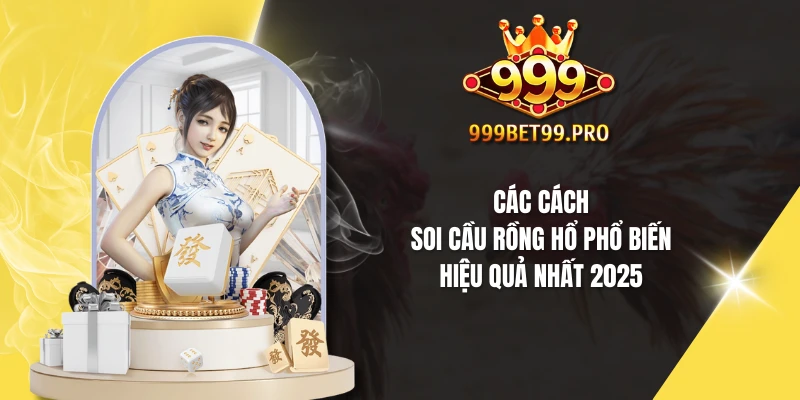 Các cách soi cầu Rồng Hổ phổ biến, hiệu quả nhất 2025