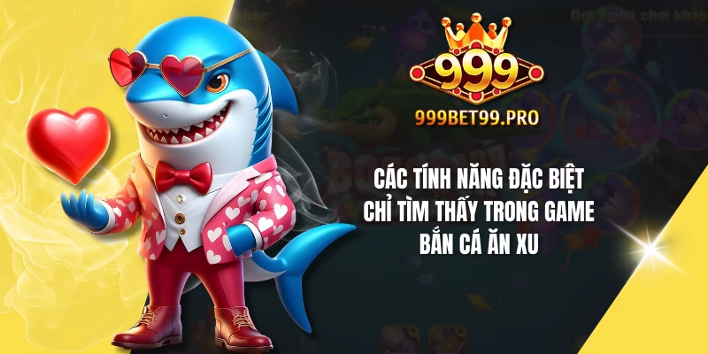 Các tính năng đặc biệt chỉ tìm thấy trong game bắn cá ăn xu