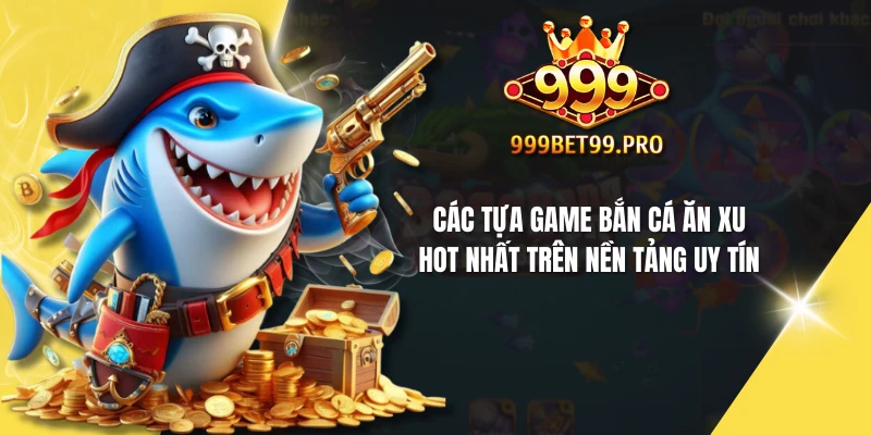 Các tựa game bắn cá ăn xu hot nhất trên nền tảng uy tín