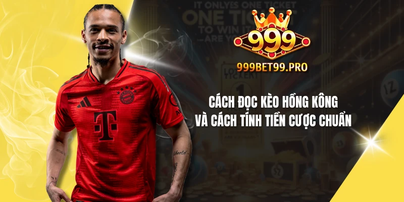 Cách đọc kèo Hồng Kông và cách tính tiền cược chuẩn