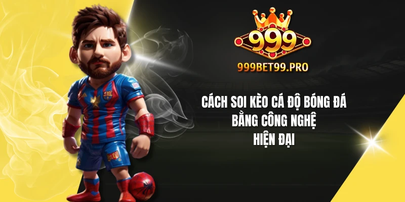 Cách soi kèo cá độ bóng đá bằng công nghệ hiện đại