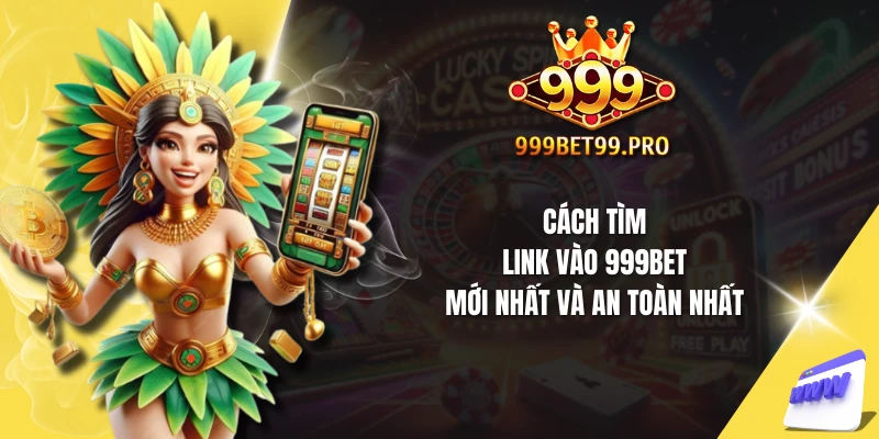 Cách tìm link vào 999Bet mới nhất và an toàn nhất