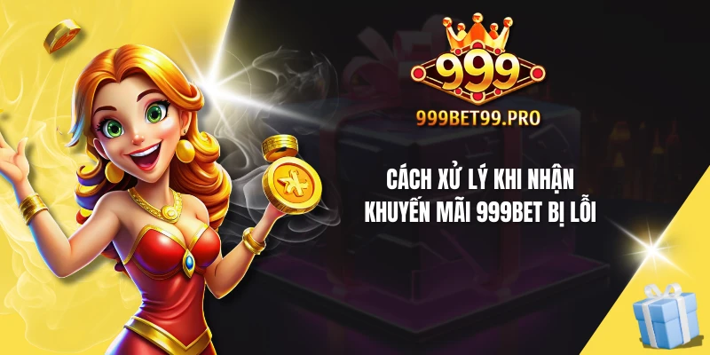 Cách xử lý khi nhận khuyến mãi 999Bet bị lỗi