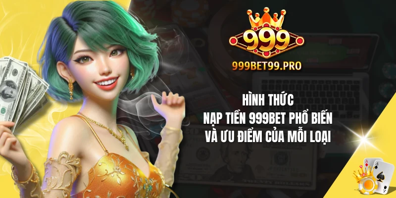 Hình thức nạp tiền 999Bet phổ biến và ưu điểm của mỗi loại
