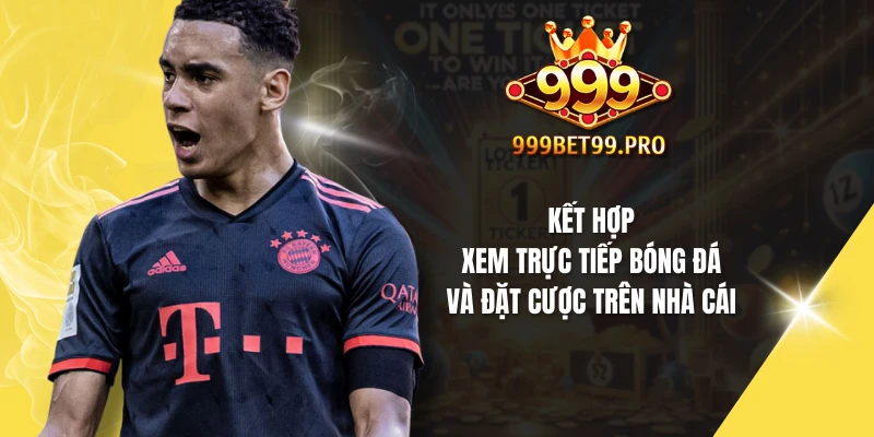 Kết hợp xem trực tiếp bóng đá và đặt cược trên nhà cái