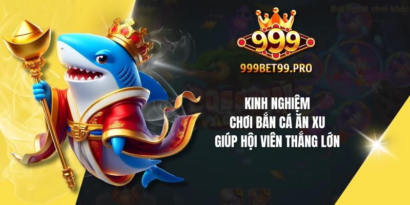 Kinh nghiệm chơi bắn cá ăn xu giúp hội viên thắng lớn