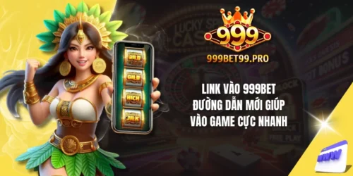 link vao 999bet duong dan moi giup vao game cuc nhanh