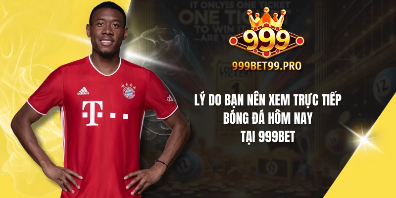 Lý do bạn nên xem trực tiếp bóng đá hôm nay tại 999Bet