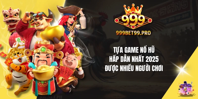 Tựa game nổ hũ hấp dẫn nhất 2025 được nhiều người chơi