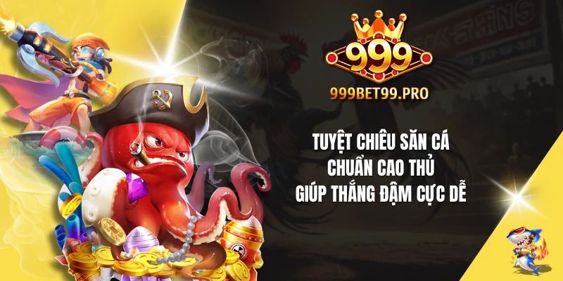 Tuyệt chiêu săn cá chuẩn cao thủ giúp thắng đậm cực dễ