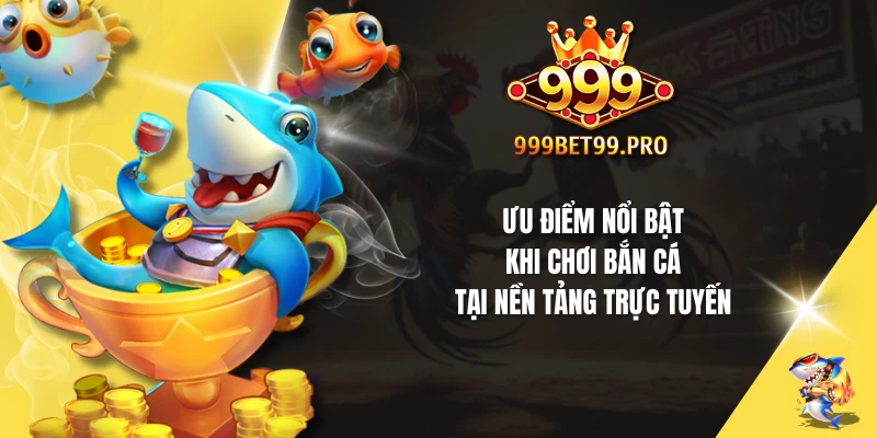 Ưu điểm nổi bật khi chơi bắn cá tại nền tảng trực tuyến